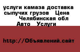 услуги камаза доставка сыпучих грузов › Цена ­ 100 - Челябинская обл. Авто » Услуги   